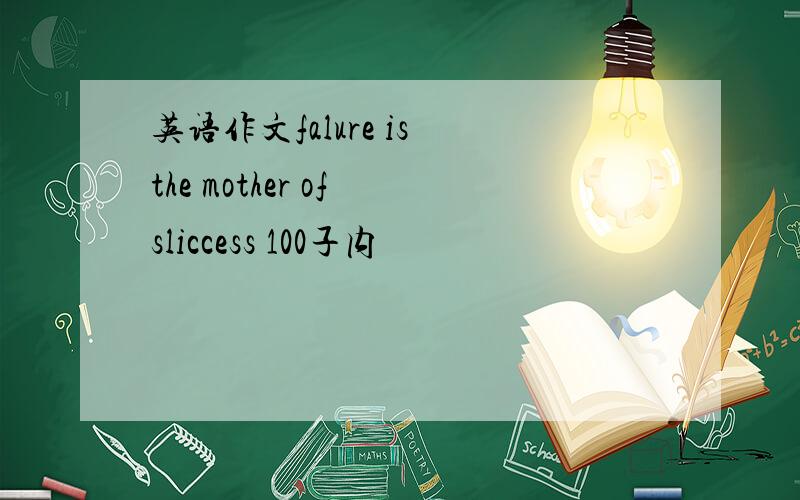 英语作文falure is the mother of sliccess 100子内