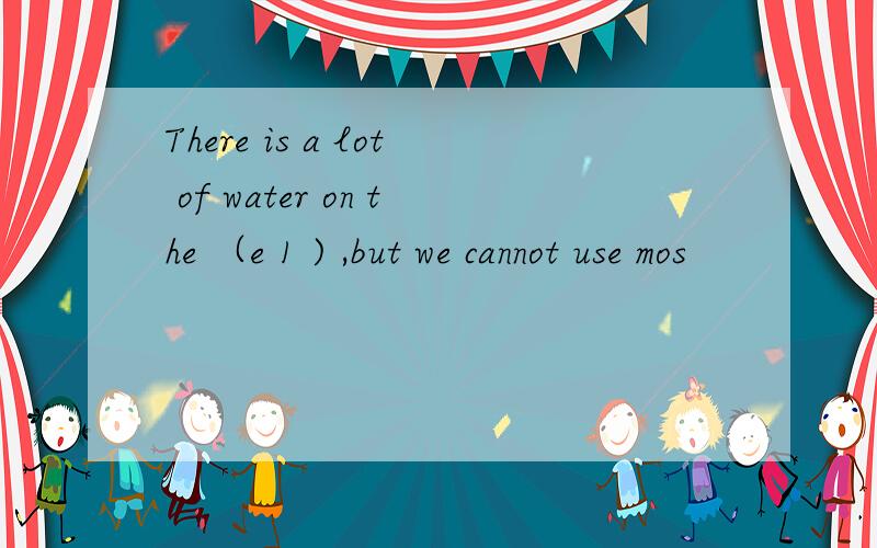 There is a lot of water on the （e 1 ) ,but we cannot use mos