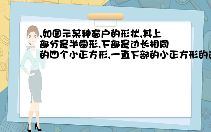 ,如图示某种窗户的形状,其上部分是半圆形,下部是边长相同的四个小正方形,一直下部的小正方形的边长为acm