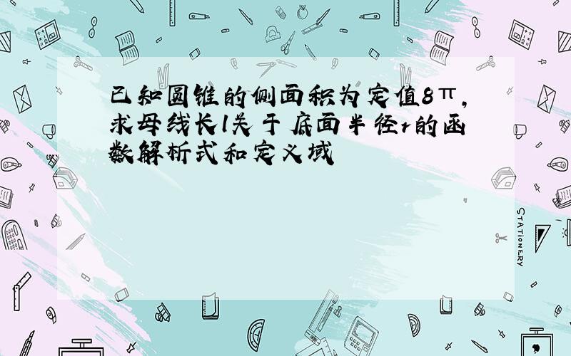 已知圆锥的侧面积为定值8π,求母线长l关于底面半径r的函数解析式和定义域