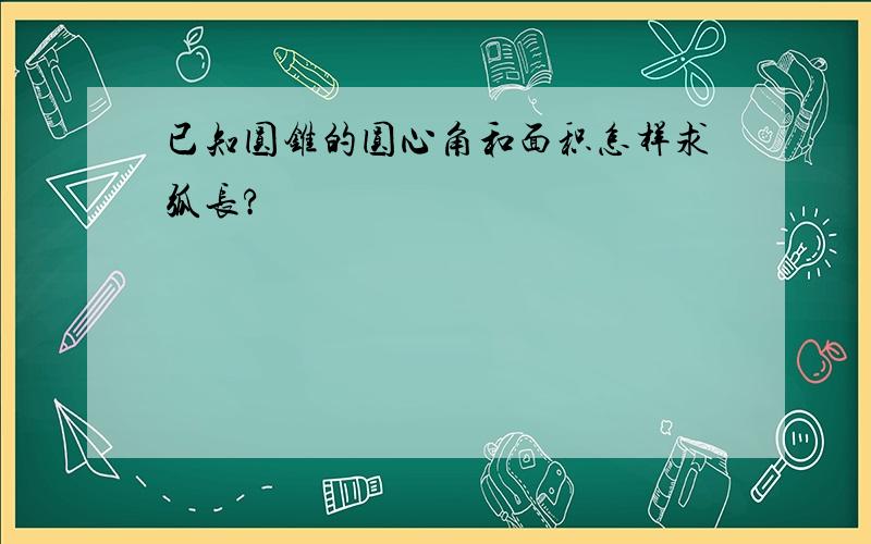 已知圆锥的圆心角和面积怎样求弧长?