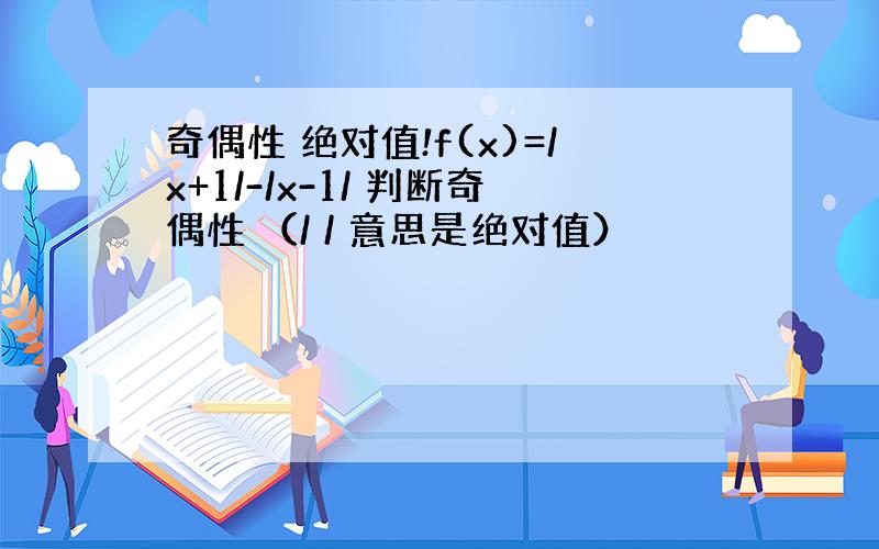 奇偶性 绝对值!f(x)=/x+1/-/x-1/ 判断奇偶性 （/ / 意思是绝对值）