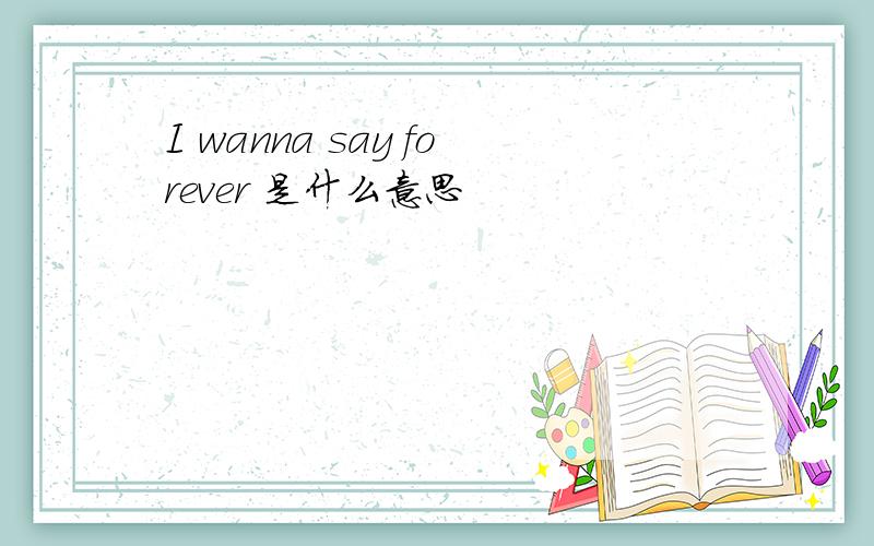 I wanna say forever 是什么意思