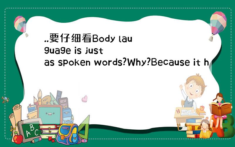 ..要仔细看Body lauguage is just as spoken words?Why?Because it h