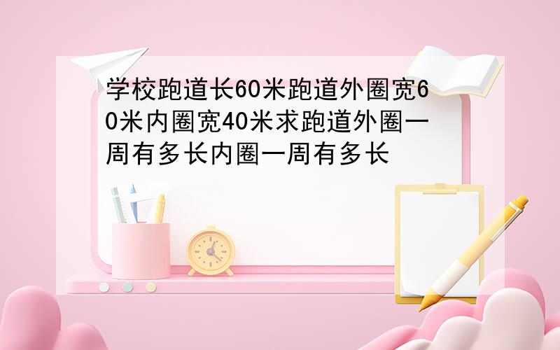 学校跑道长60米跑道外圈宽60米内圈宽40米求跑道外圈一周有多长内圈一周有多长