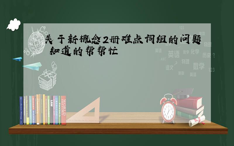 关于新概念2册难点词组的问题 知道的帮帮忙