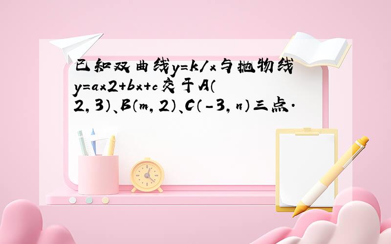 已知双曲线y=k/x与抛物线y=ax2+bx+c交于A（2,3）、B（m,2）、C（-3,n）三点．