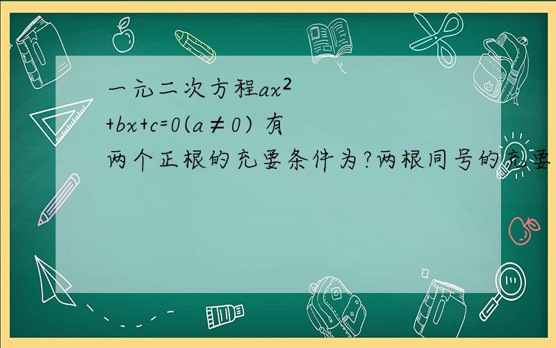 一元二次方程ax²+bx+c=0(a≠0) 有两个正根的充要条件为?两根同号的充要条件为?