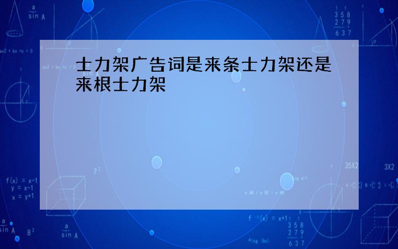 士力架广告词是来条士力架还是来根士力架