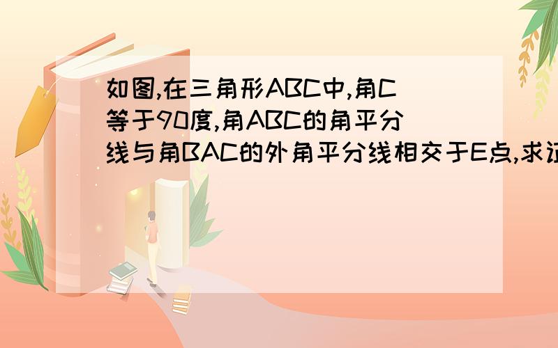 如图,在三角形ABC中,角C等于90度,角ABC的角平分线与角BAC的外角平分线相交于E点,求证：角E等于45度,