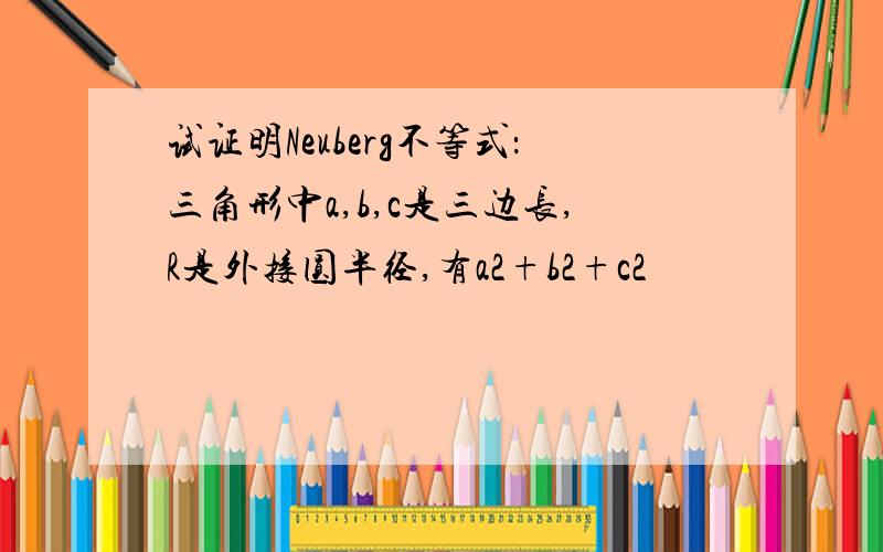 试证明Neuberg不等式：三角形中a,b,c是三边长,R是外接圆半径,有a2+b2+c2