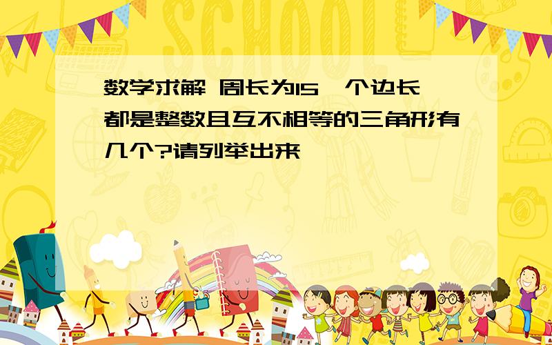 数学求解 周长为15,个边长都是整数且互不相等的三角形有几个?请列举出来