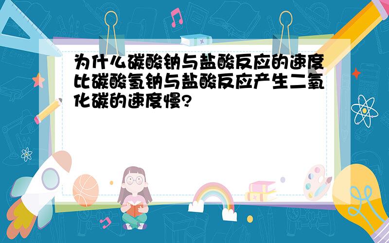 为什么碳酸钠与盐酸反应的速度比碳酸氢钠与盐酸反应产生二氧化碳的速度慢?