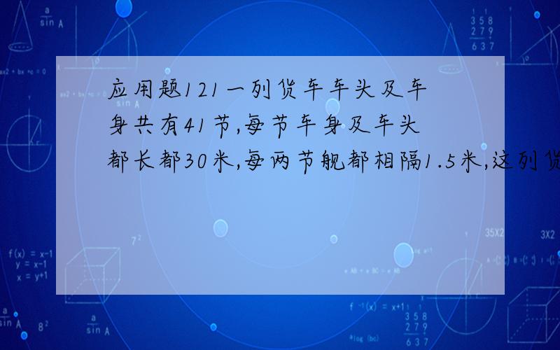 应用题121一列货车车头及车身共有41节,每节车身及车头都长都30米,每两节舰都相隔1.5米,这列货车穿过一段隧道时每分