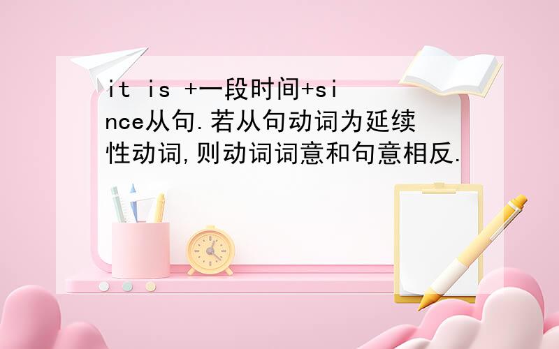 it is +一段时间+since从句.若从句动词为延续性动词,则动词词意和句意相反.