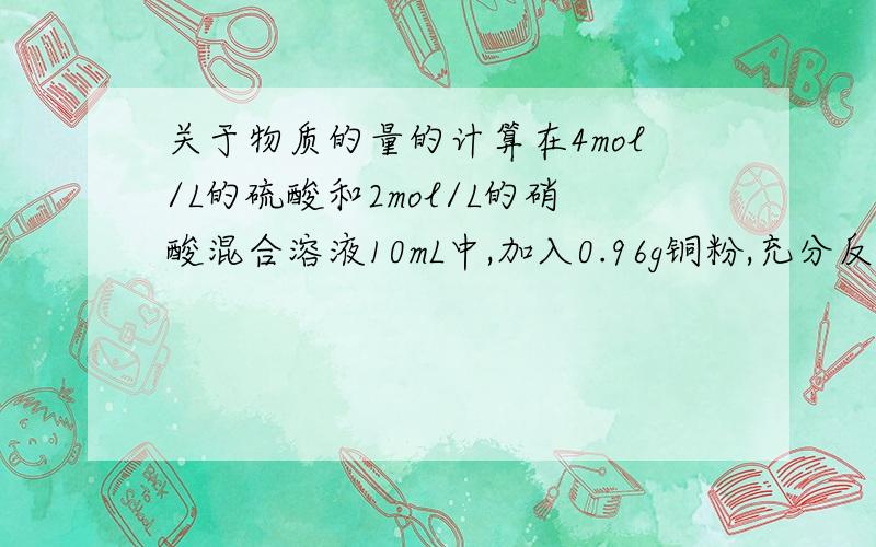 关于物质的量的计算在4mol/L的硫酸和2mol/L的硝酸混合溶液10mL中,加入0.96g铜粉,充分反应后最多可以收集