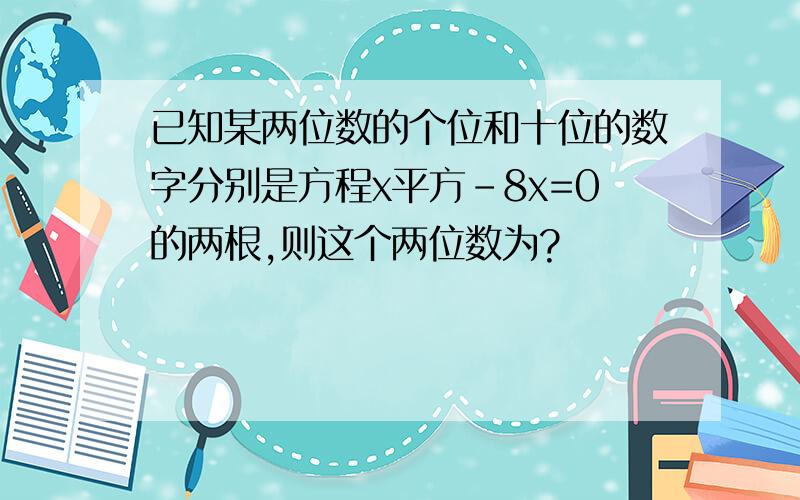 已知某两位数的个位和十位的数字分别是方程x平方-8x=0的两根,则这个两位数为?