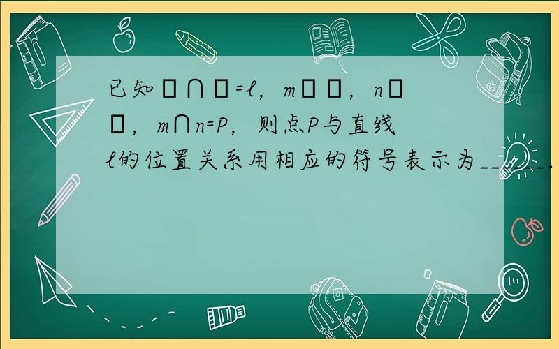 已知α∩β=l，m⊂α，n⊂β，m∩n=P，则点P与直线l的位置关系用相应的符号表示为______．