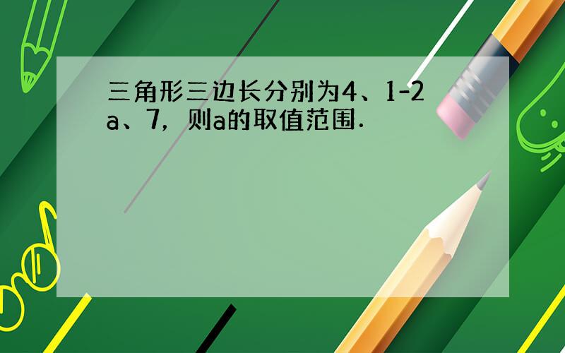 三角形三边长分别为4、1-2a、7，则a的取值范围．