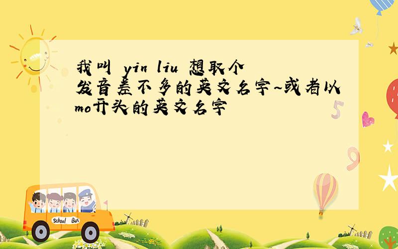 我叫 yin liu 想取个发音差不多的英文名字~或者以mo开头的英文名字