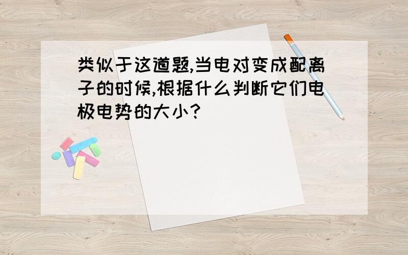 类似于这道题,当电对变成配离子的时候,根据什么判断它们电极电势的大小?