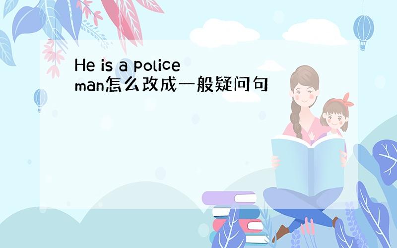 He is a policeman怎么改成一般疑问句