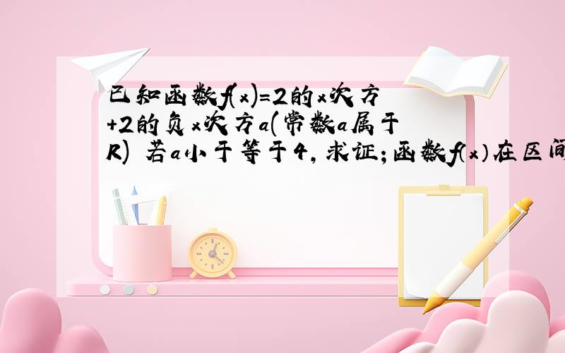 已知函数f(x)=2的x次方+2的负x次方a(常数a属于R) 若a小于等于4,求证；函数f（x）在区间【1,正无穷】上是