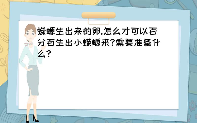 蝾螈生出来的卵.怎么才可以百分百生出小蝾螈来?需要准备什么?