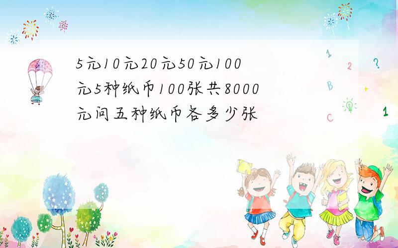 5元10元20元50元100元5种纸币100张共8000元问五种纸币各多少张