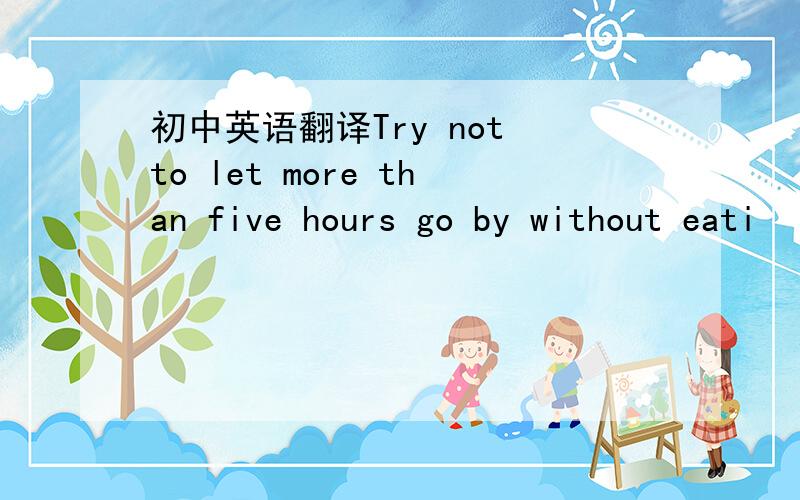 初中英语翻译Try not to let more than five hours go by without eati