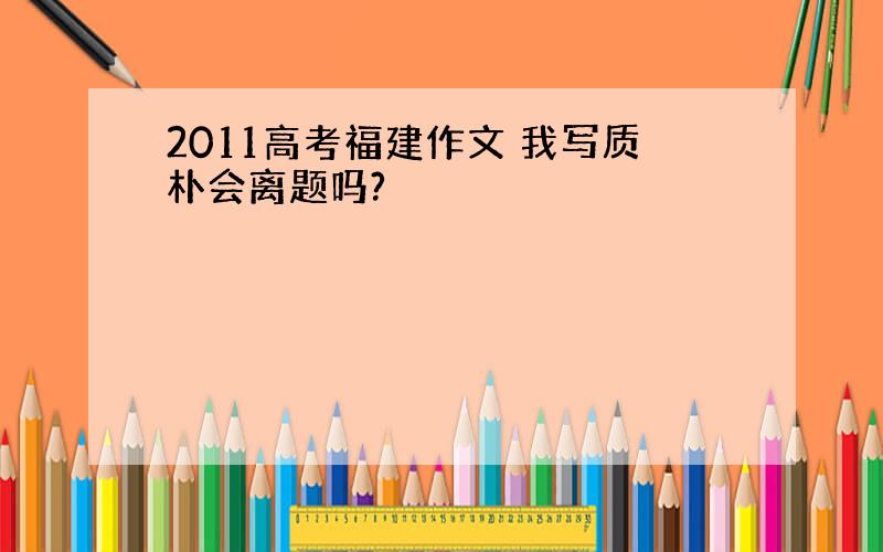 2011高考福建作文 我写质朴会离题吗?