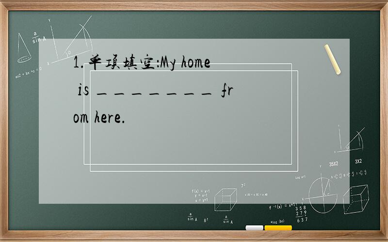 1.单项填空：My home is _______ from here.