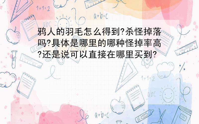 鸦人的羽毛怎么得到?杀怪掉落吗?具体是哪里的哪种怪掉率高?还是说可以直接在哪里买到?