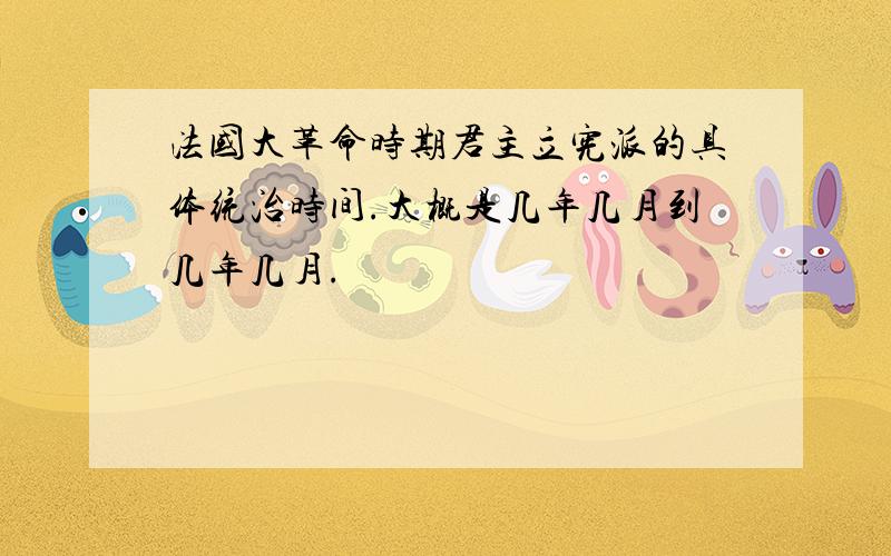 法国大革命时期君主立宪派的具体统治时间.大概是几年几月到几年几月.