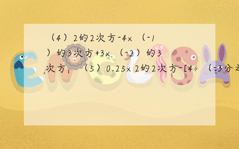 （4）2的2次方-4×（-1）的3次方+3×（-2）的3次方；（5）0.25×2的2次方-[4÷（-3分之2）的2次方+