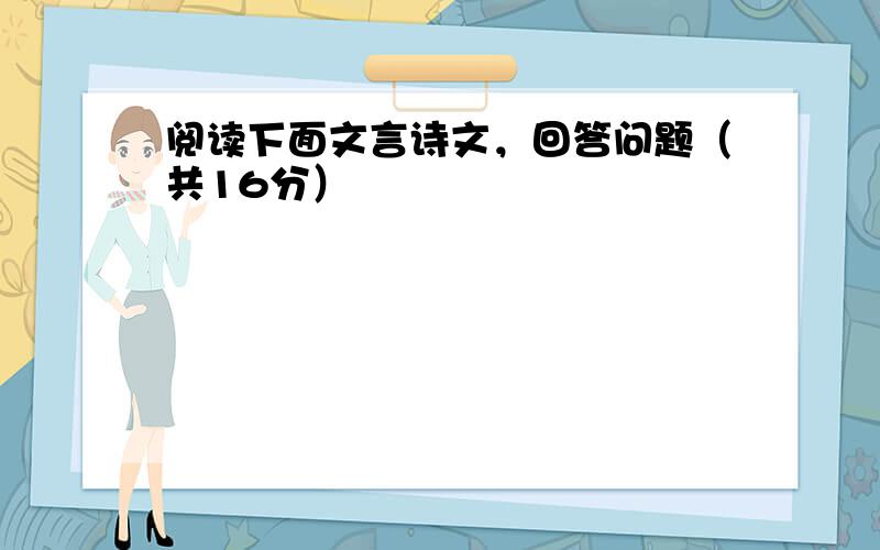 阅读下面文言诗文，回答问题（共16分）