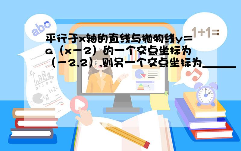 平行于x轴的直线与抛物线y＝a（x－2）的一个交点坐标为（－2,2）,则另一个交点坐标为＿＿＿