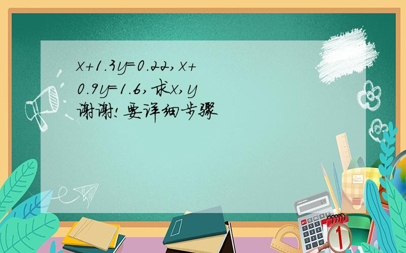 x+1.3y=0.22,x+0.9y=1.6,求x,y 谢谢!要详细步骤