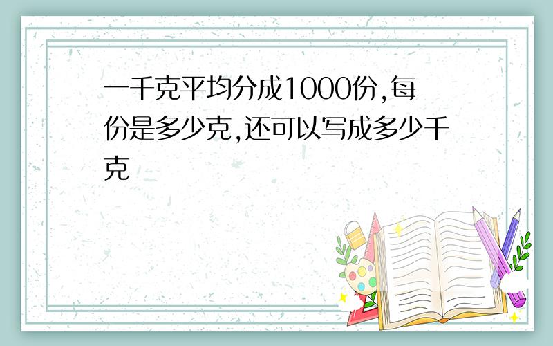 一千克平均分成1000份,每份是多少克,还可以写成多少千克