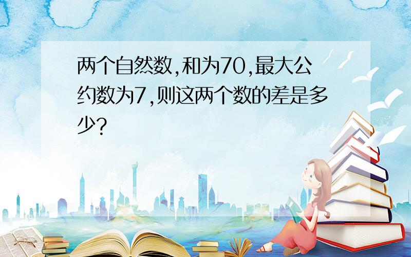 两个自然数,和为70,最大公约数为7,则这两个数的差是多少?