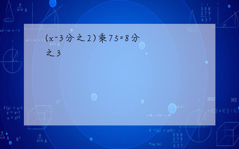 (x-3分之2)乘75=8分之3