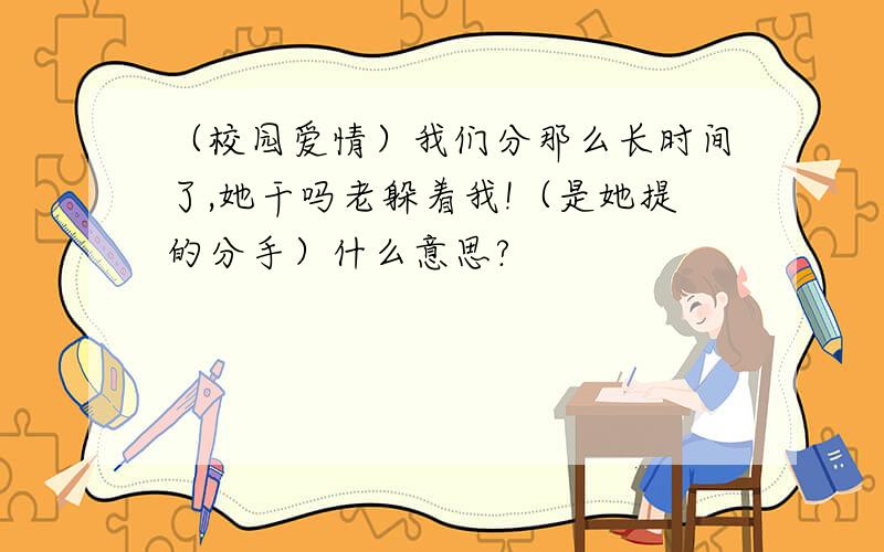 （校园爱情）我们分那么长时间了,她干吗老躲着我!（是她提的分手）什么意思?