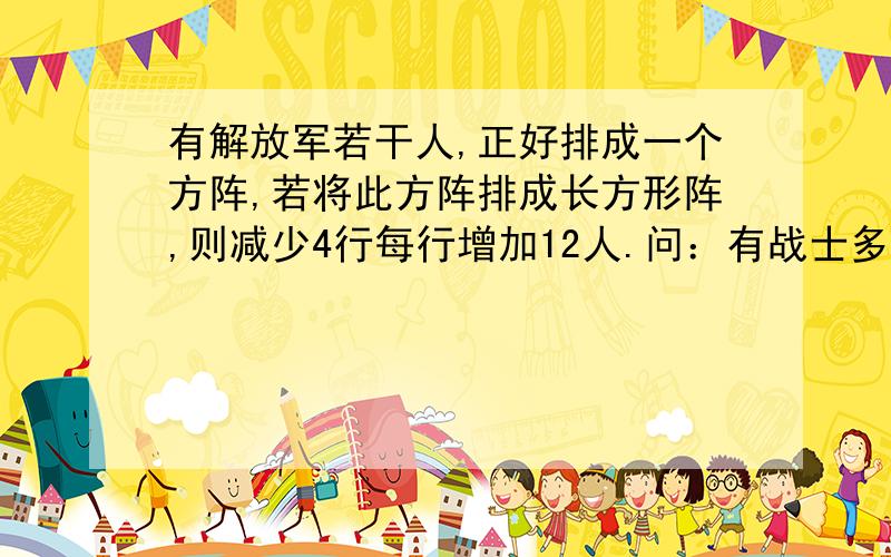 有解放军若干人,正好排成一个方阵,若将此方阵排成长方形阵,则减少4行每行增加12人.问：有战士多少人?