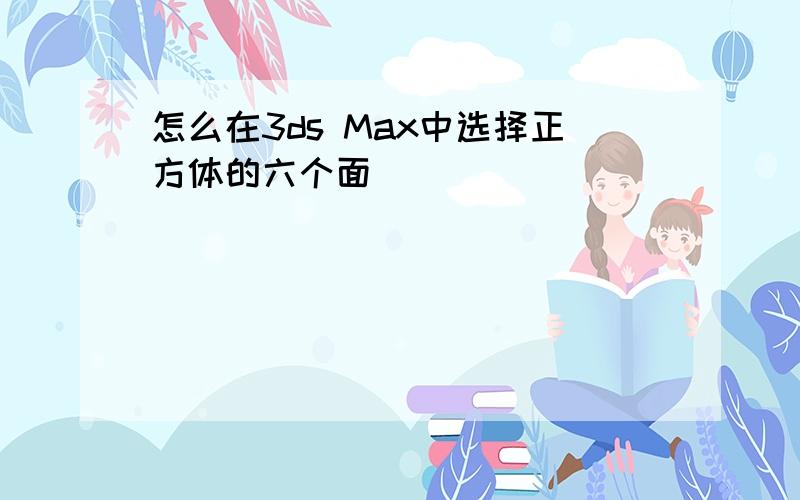 怎么在3ds Max中选择正方体的六个面