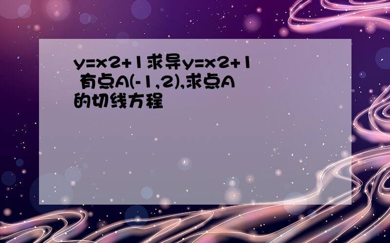 y=x2+1求导y=x2+1 有点A(-1,2),求点A的切线方程