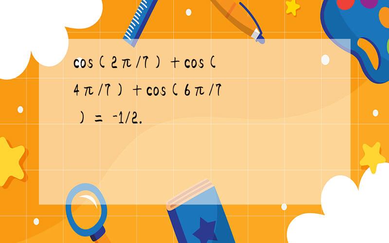 cos(2π/7)+cos(4π/7)+cos(6π/7)= -1/2.