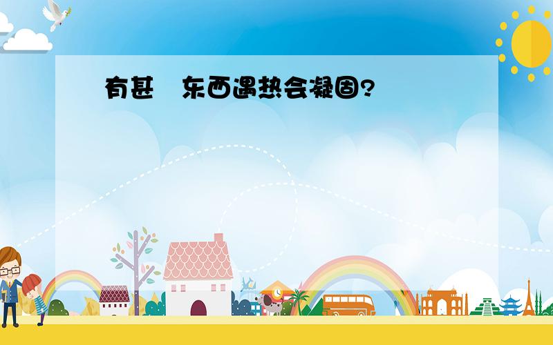 有甚麼东西遇热会凝固?