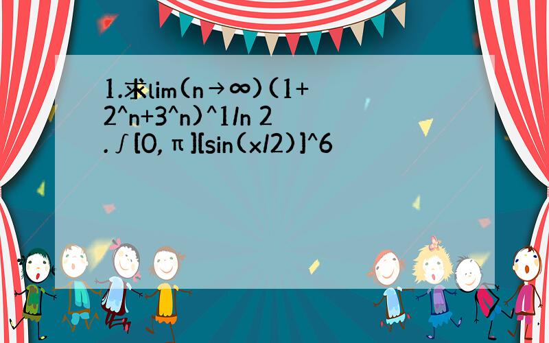 1.求lim(n→∞)(1+2^n+3^n)^1/n 2.∫[0,π][sin(x/2)]^6