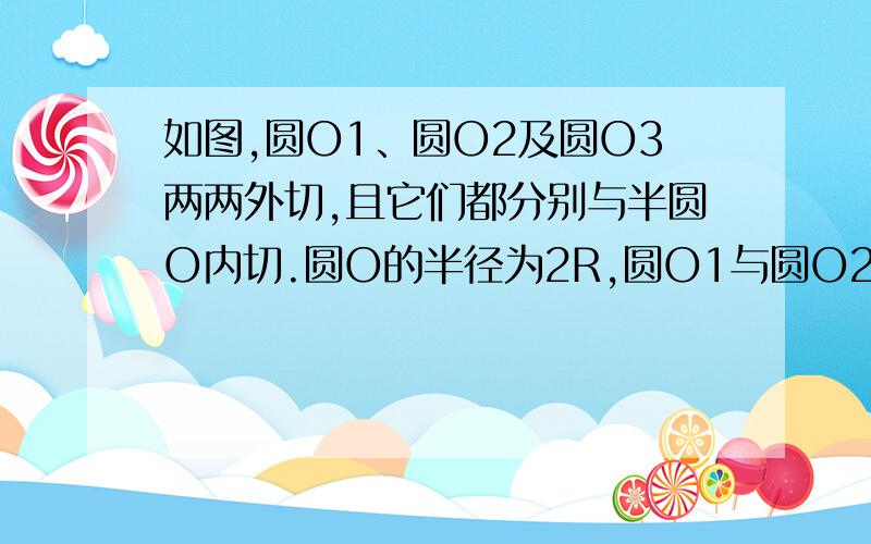 如图,圆O1、圆O2及圆O3两两外切,且它们都分别与半圆O内切.圆O的半径为2R,圆O1与圆O2的半径为R.求圆O3的