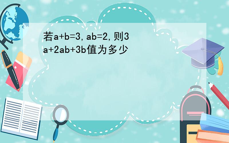 若a+b=3,ab=2,则3a+2ab+3b值为多少